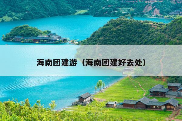 海南团建游（海南团建好去处）