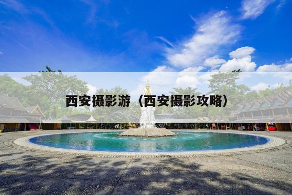 西安摄影游（西安摄影攻略）