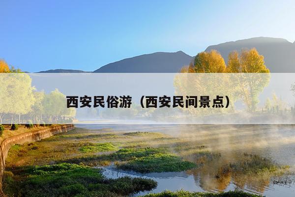 西安民俗游（西安民间景点）