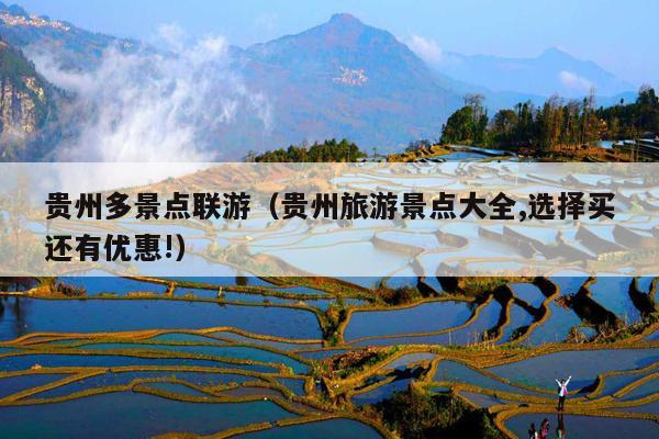 贵州多景点联游（贵州旅游景点大全,选择买还有优惠!）