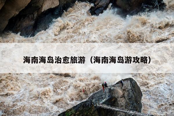 海南海岛治愈旅游（海南海岛游攻略）