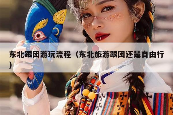 东北跟团游玩流程（东北旅游跟团还是自由行）