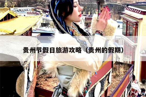 贵州节假日旅游攻略（贵州的假期）