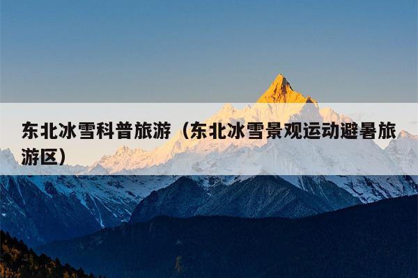 东北冰雪科普旅游（东北冰雪景观运动避暑旅游区）