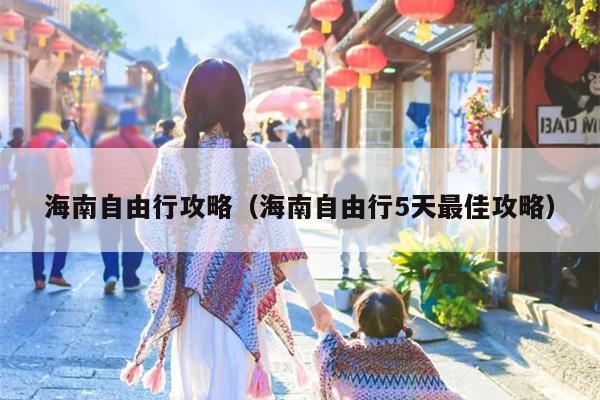 海南自由行攻略（海南自由行5天最佳攻略）