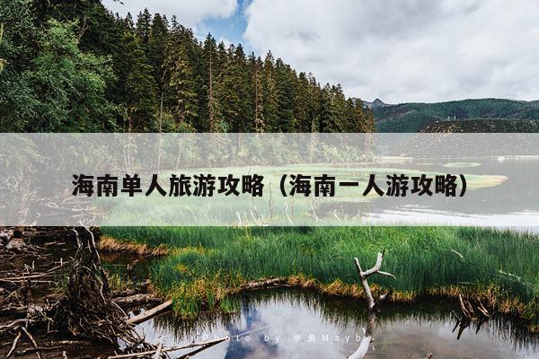 海南单人旅游攻略（海南一人游攻略）