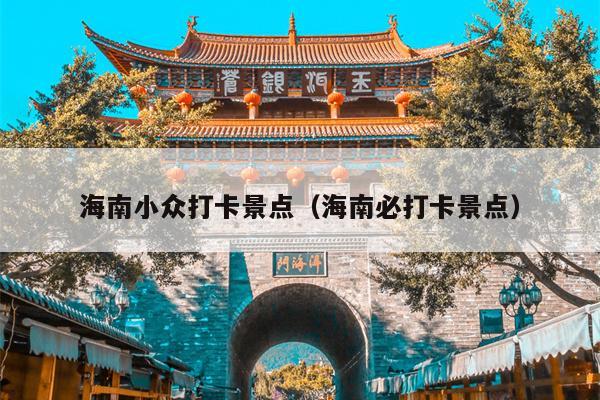 海南小众打卡景点（海南必打卡景点）