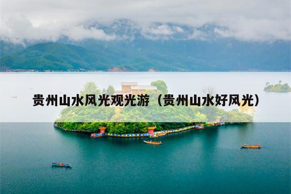 贵州山水风光观光游（贵州山水好风光）