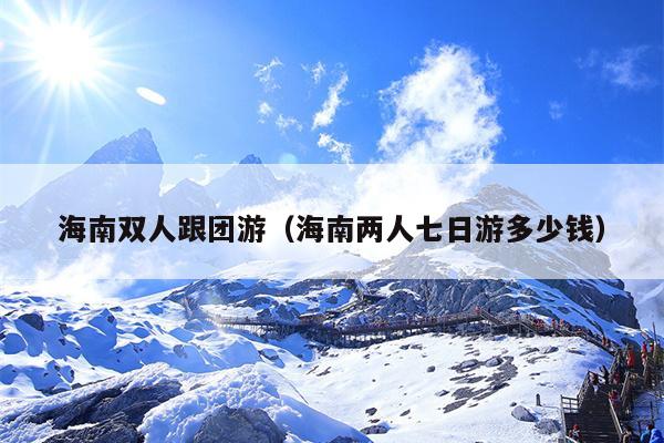 海南双人跟团游（海南两人七日游多少钱）