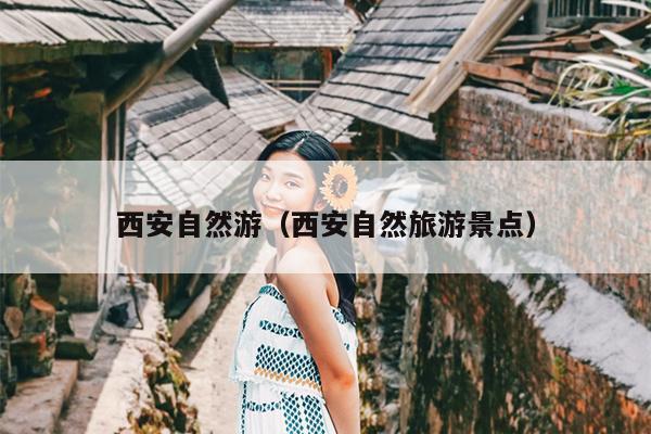 西安自然游（西安自然旅游景点）
