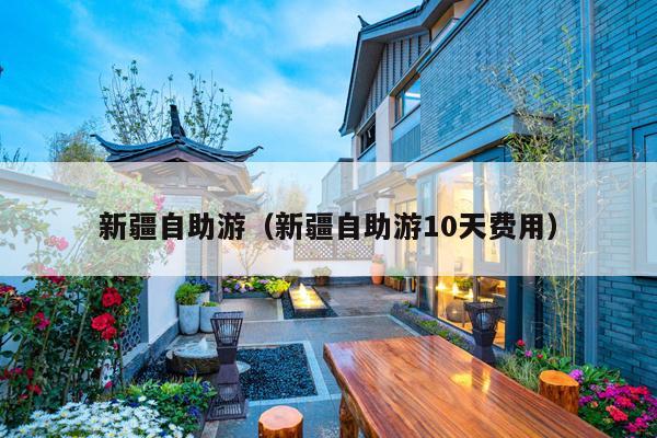 新疆自助游（新疆自助游10天费用）