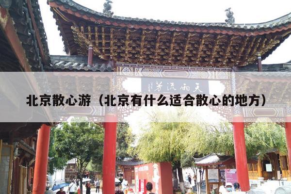 北京散心游（北京有什么适合散心的地方）