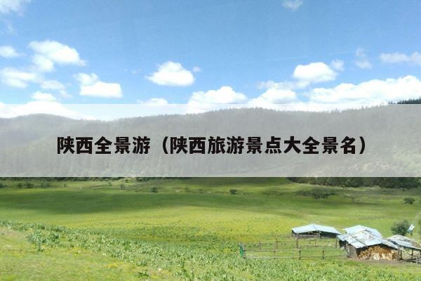 陕西全景游（陕西旅游景点大全景名）