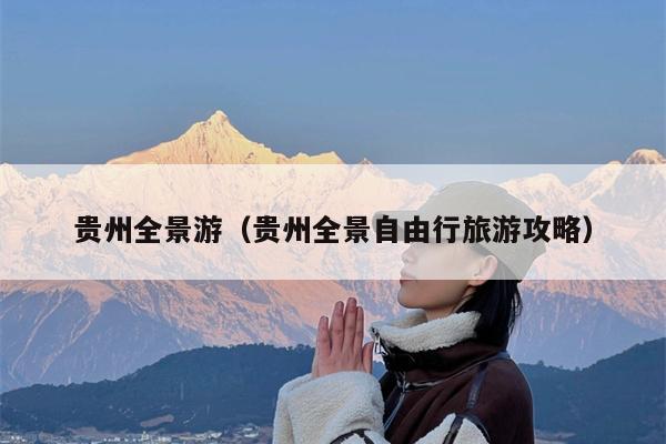 贵州全景游（贵州全景自由行旅游攻略）