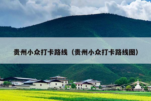 贵州小众打卡路线（贵州小众打卡路线图）