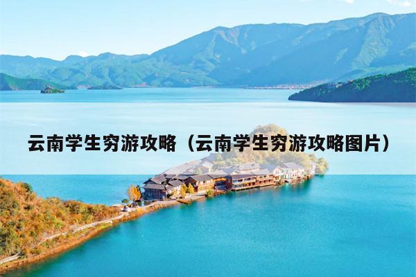 云南学生穷游攻略（云南学生穷游攻略图片）