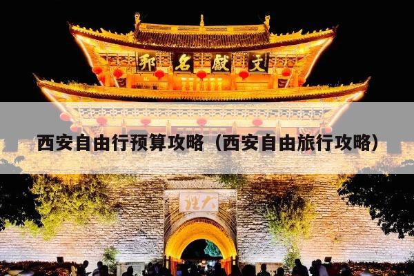 西安自由行预算攻略（西安自由旅行攻略）