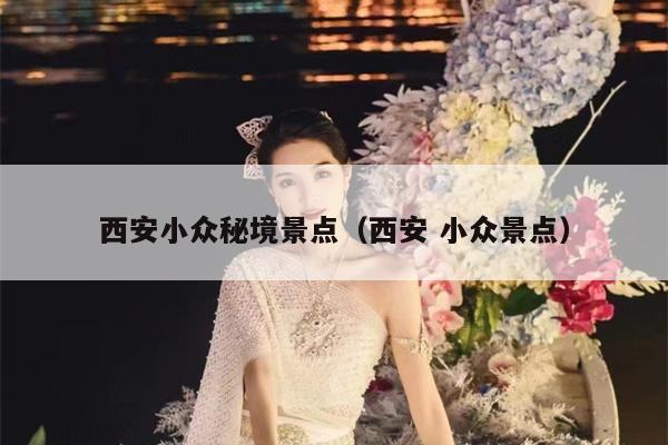 西安小众秘境景点（西安 小众景点）