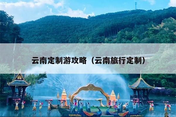 云南定制游攻略（云南旅行定制）