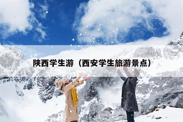 陕西学生游（西安学生旅游景点）