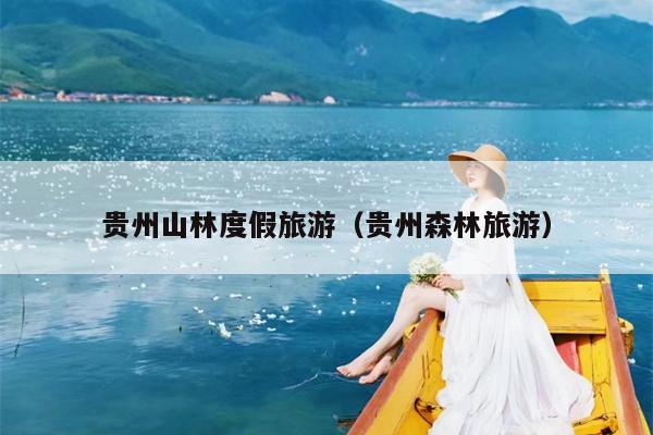 贵州山林度假旅游（贵州森林旅游）