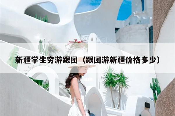 新疆学生穷游跟团（跟团游新疆价格多少）
