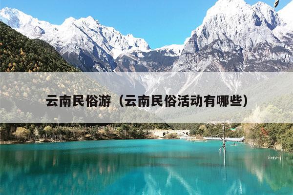 云南民俗游（云南民俗活动有哪些）