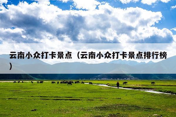 云南小众打卡景点（云南小众打卡景点排行榜）