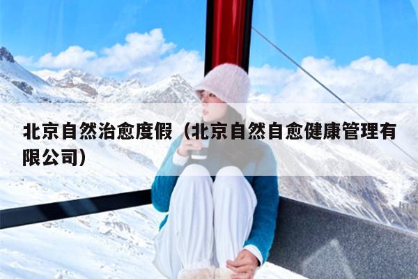 北京自然治愈度假（北京自然自愈健康管理有限公司）