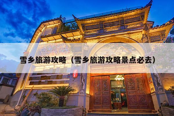 雪乡旅游攻略（雪乡旅游攻略景点必去）