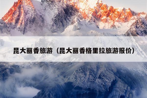昆大丽香旅游（昆大丽香格里拉旅游报价）