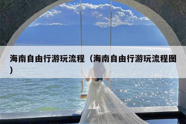 海南自由行游玩流程（海南自由行游玩流程图）