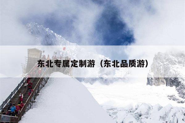 东北专属定制游（东北品质游）
