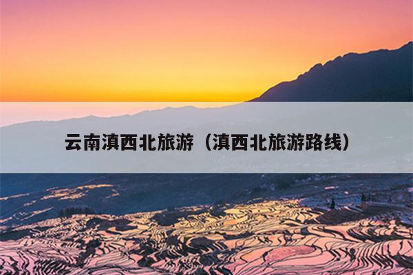 云南滇西北旅游（滇西北旅游路线）