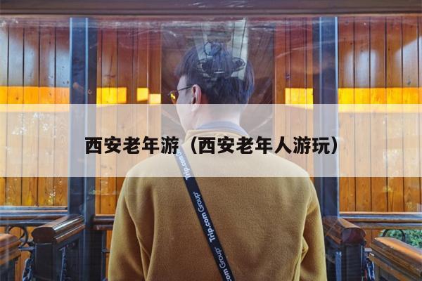 西安老年游（西安老年人游玩）