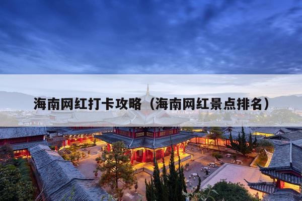 海南网红打卡攻略（海南网红景点排名）