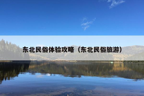 东北民俗体验攻略（东北民俗旅游）