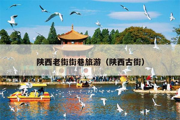 陕西老街街巷旅游（陕西古街）