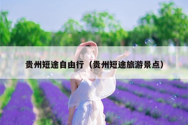 贵州短途自由行（贵州短途旅游景点）