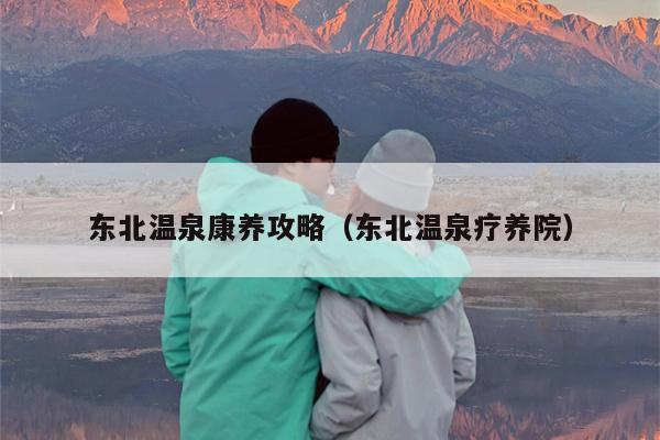 东北温泉康养攻略（东北温泉疗养院）