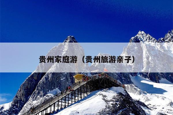 贵州家庭游（贵州旅游亲子）
