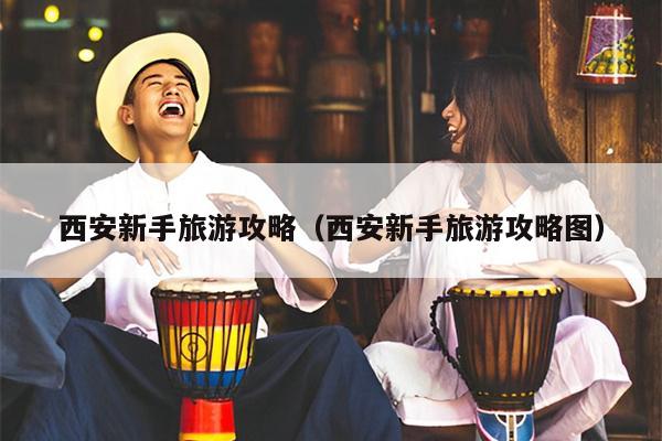 西安新手旅游攻略（西安新手旅游攻略图）