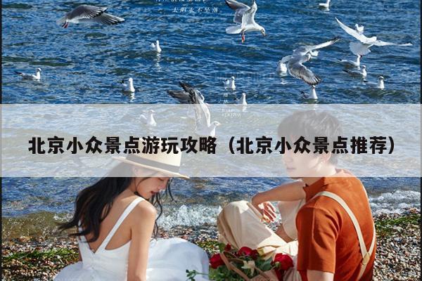 北京小众景点游玩攻略（北京小众景点推荐）