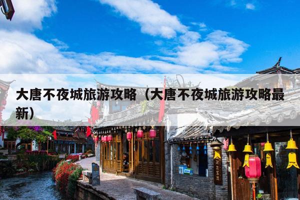 大唐不夜城旅游攻略（大唐不夜城旅游攻略最新）