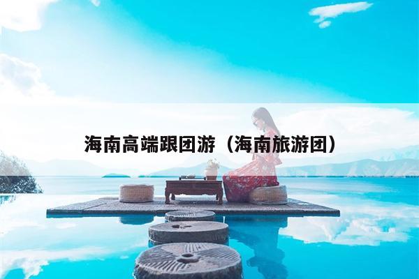 海南高端跟团游（海南旅游团）