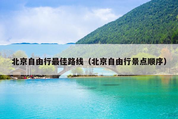 北京自由行最佳路线（北京自由行景点顺序）