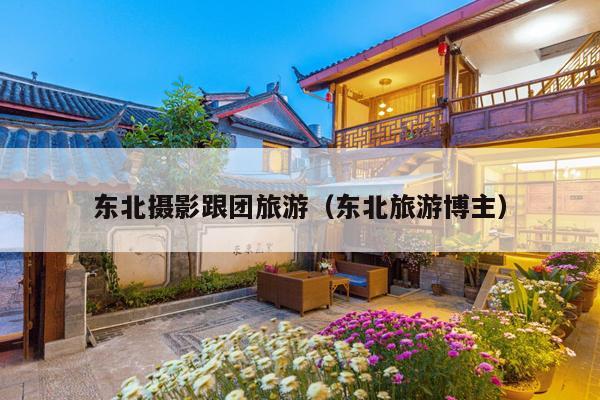 东北摄影跟团旅游（东北旅游博主）