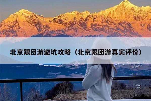 北京跟团游避坑攻略（北京跟团游真实评价）