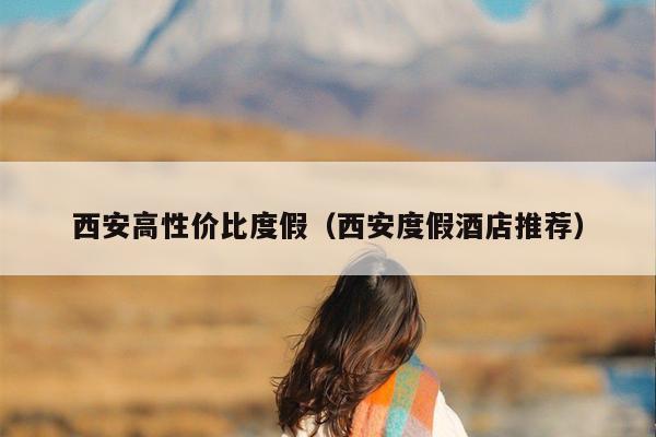 西安高性价比度假（西安度假酒店推荐）