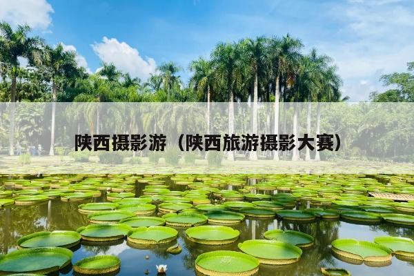 陕西摄影游（陕西旅游摄影大赛）